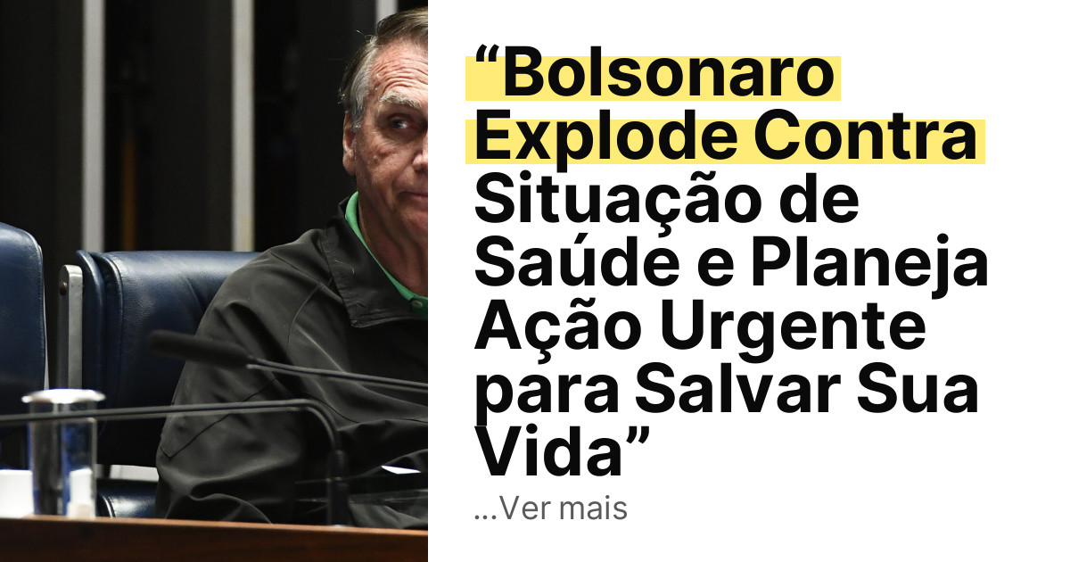 “Bolsonaro Explode Contra Situação de Saúde e Planeja Ação Urgente para Salvar Sua Vida” imagem principal