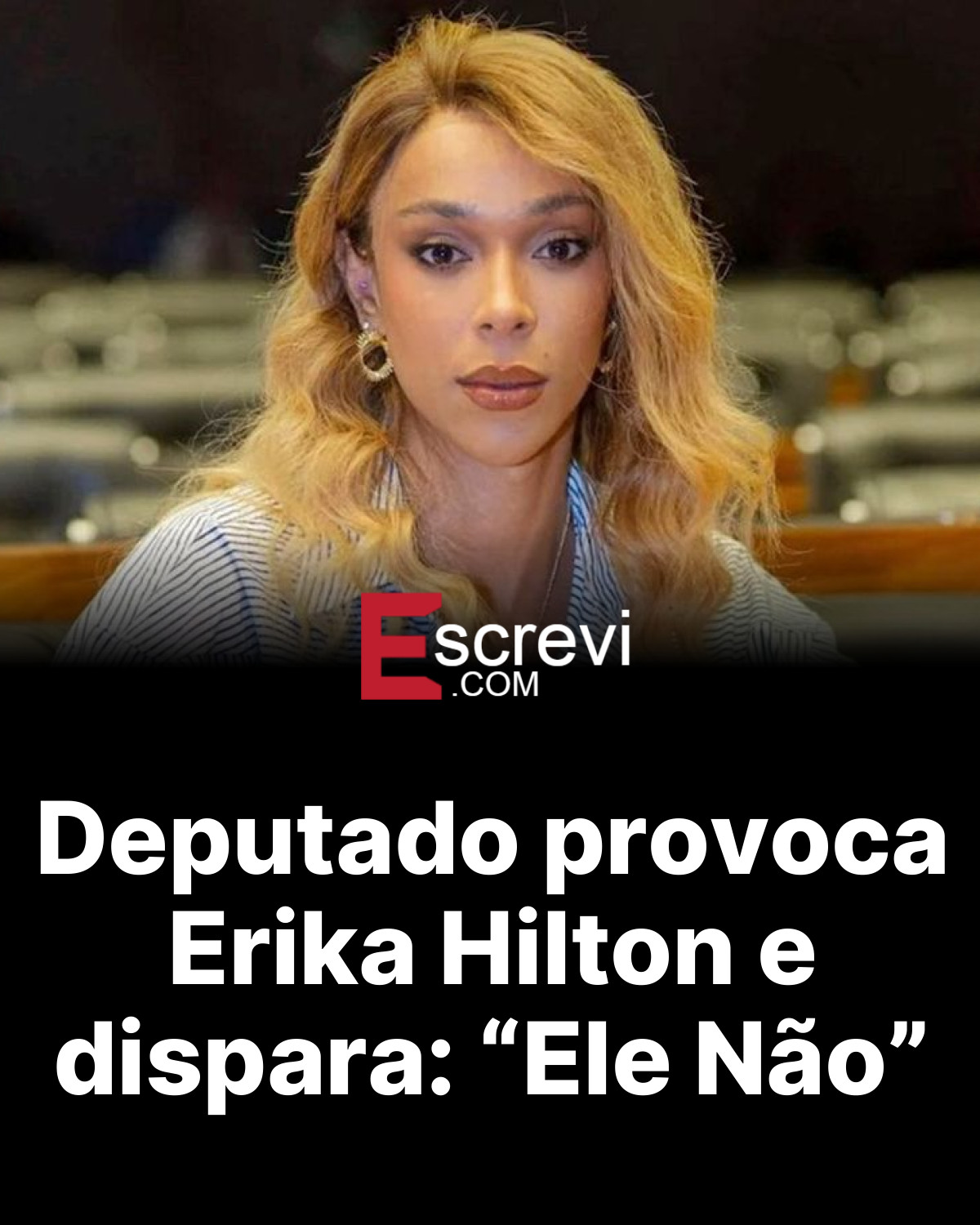 Deputado provoca Erika Hilton e dispara: “Ele Não” card preto