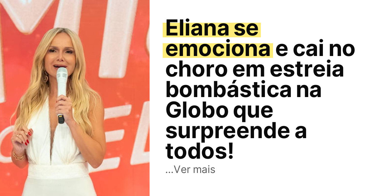 Eliana se emociona e cai no choro em estreia bombástica na Globo que surpreende a todos! imagem principal