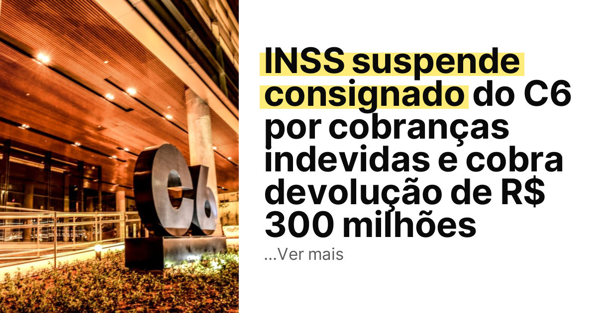 INSS suspende consignado do C6 por cobranças indevidas e cobra devolução de R$ 300 milhões imagem principal