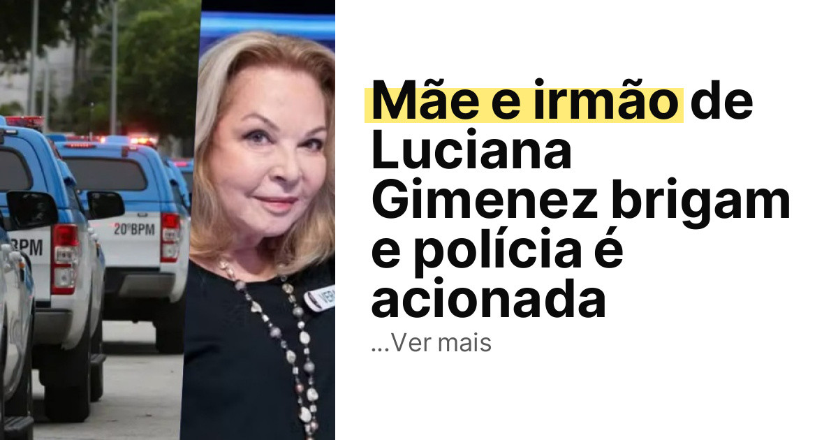 Mãe e irmão de Luciana Gimenez brigam e polícia é acionada imagem principal