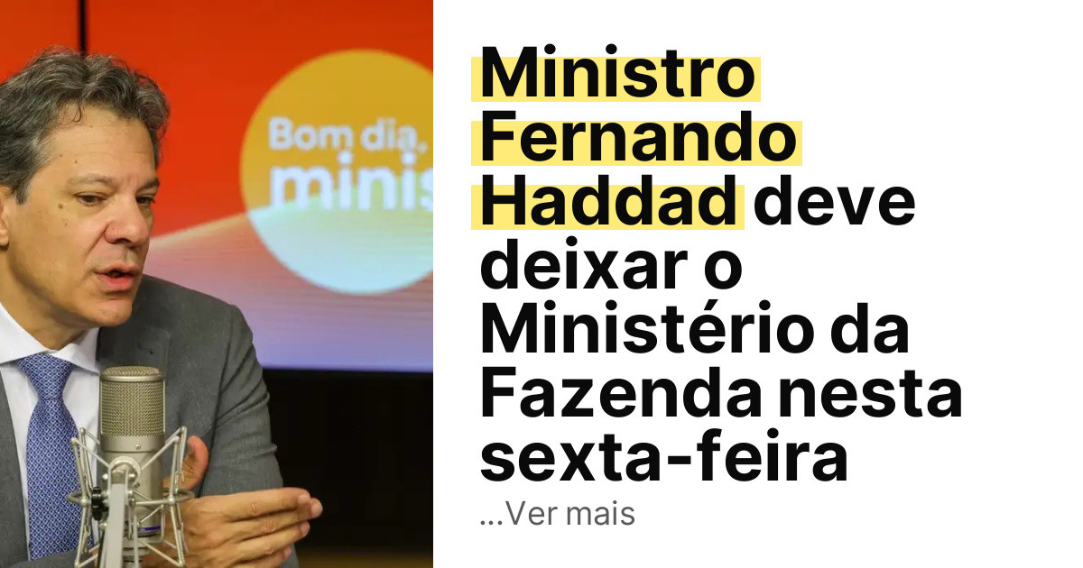 Ministro Fernando Haddad deve deixar o Ministério da Fazenda nesta sexta-feira imagem principal