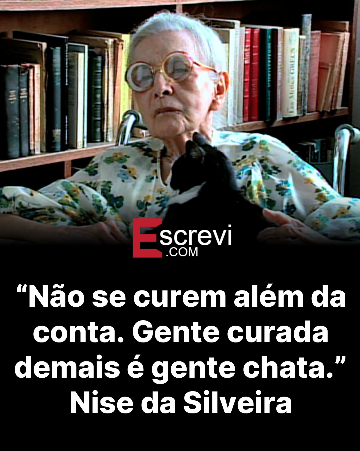 “Não se curem além da conta. Gente curada demais é gente chata.” Nise da Silveira card preto