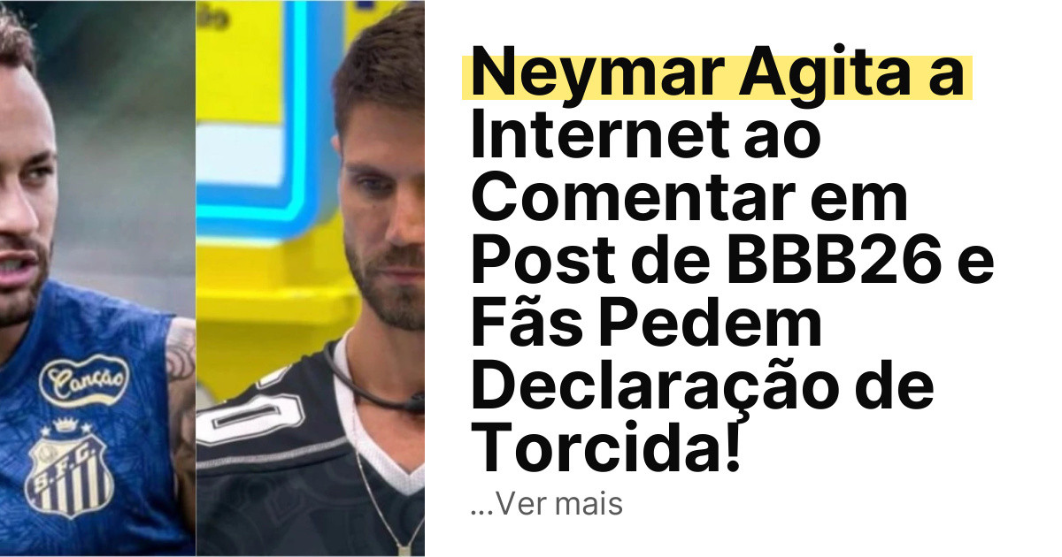 Neymar Agita a Internet ao Comentar em Post de BBB26 e Fãs Pedem Declaração de Torcida! imagem principal