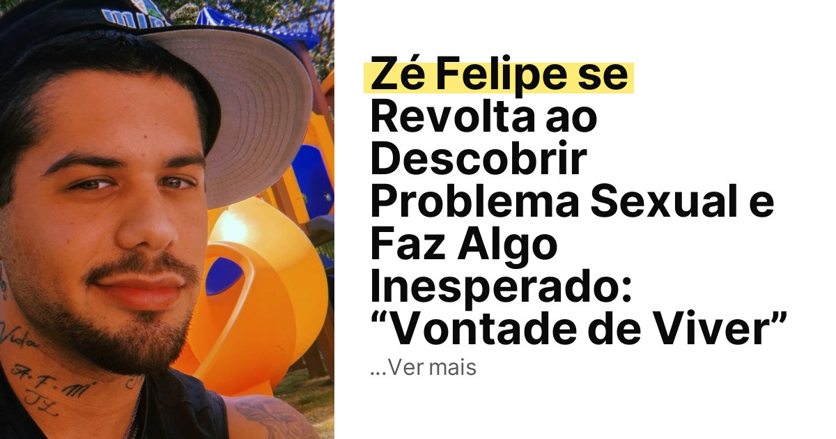 Zé Felipe se Revolta ao Descobrir Problema Sexual e Faz Algo Inesperado: “Vontade de Viver” imagem principal