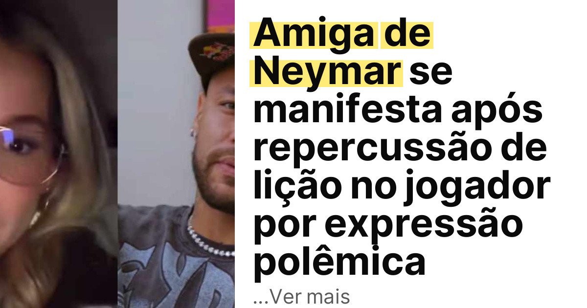Amiga de Neymar se manifesta após repercussão de lição no jogador por expressão polêmica imagem principal