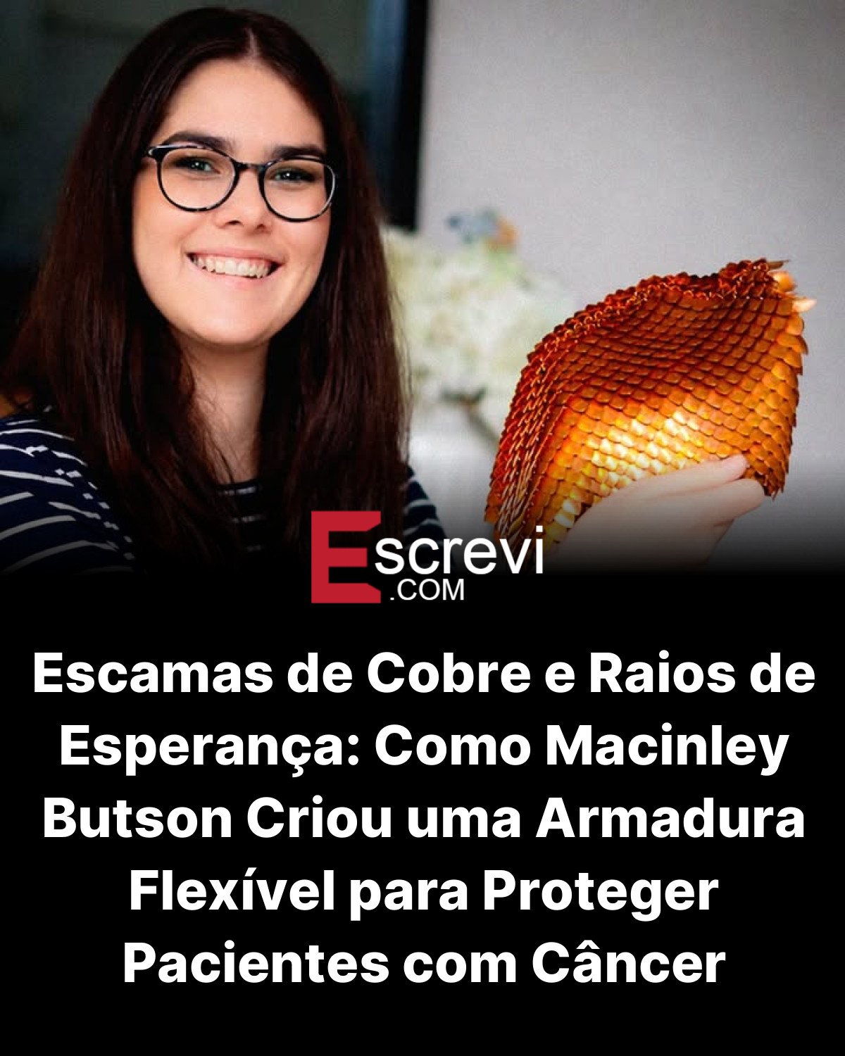 Escamas de Cobre e Raios de Esperança: Como Macinley Butson Criou uma Armadura Flexível para Proteger Pacientes com Câncer card preto