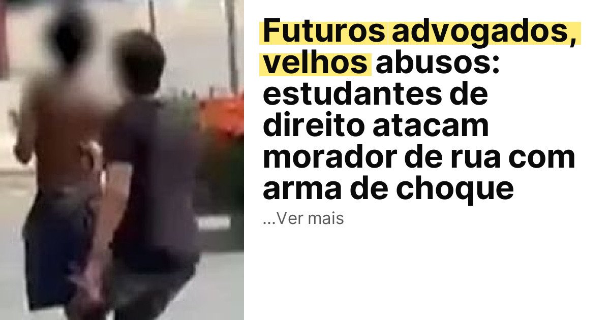 Futuros advogados, velhos abusos: estudantes de direito atacam morador de rua com arma de choque imagem principal