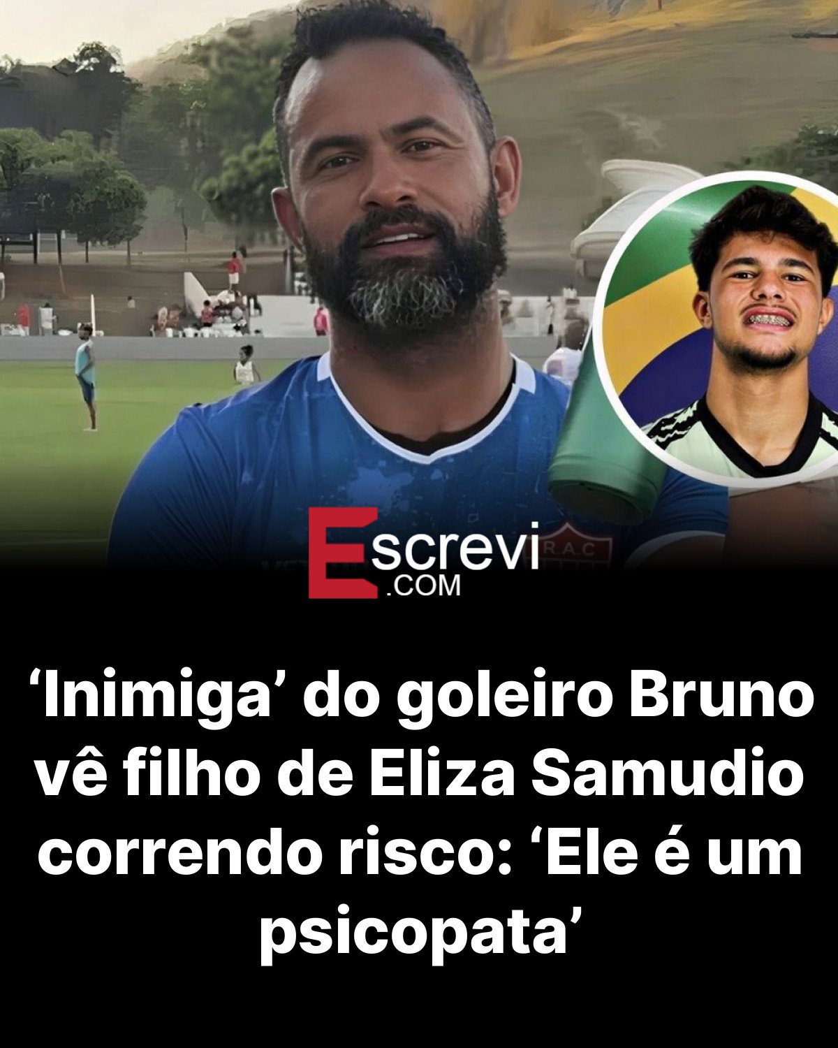 ‘Inimiga’ do goleiro Bruno vê filho de Eliza Samudio correndo risco: ‘Ele é um psicopata’ card preto