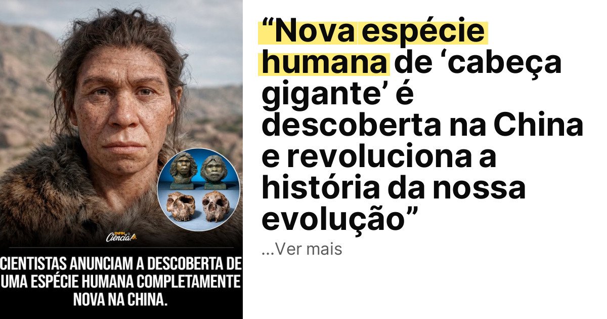 “Nova espécie humana de ‘cabeça gigante’ é descoberta na China e revoluciona a história da nossa evolução” imagem principal