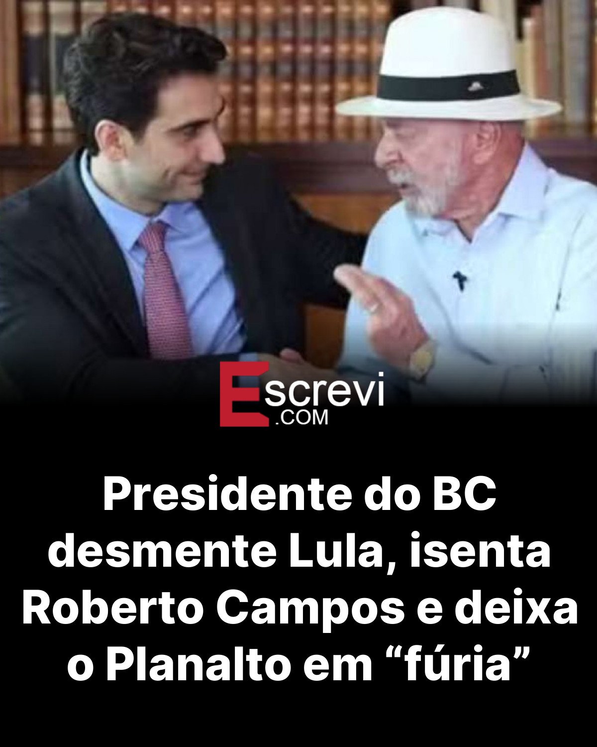 Presidente do BC desmente Lula, isenta Roberto Campos e deixa o Planalto em “fúria” card preto