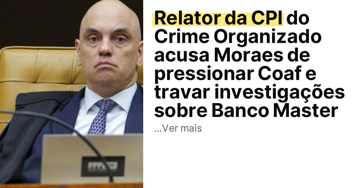 Relator da CPI do Crime Organizado acusa Moraes de pressionar Coaf e travar investigações sobre Banco Master imagem principal