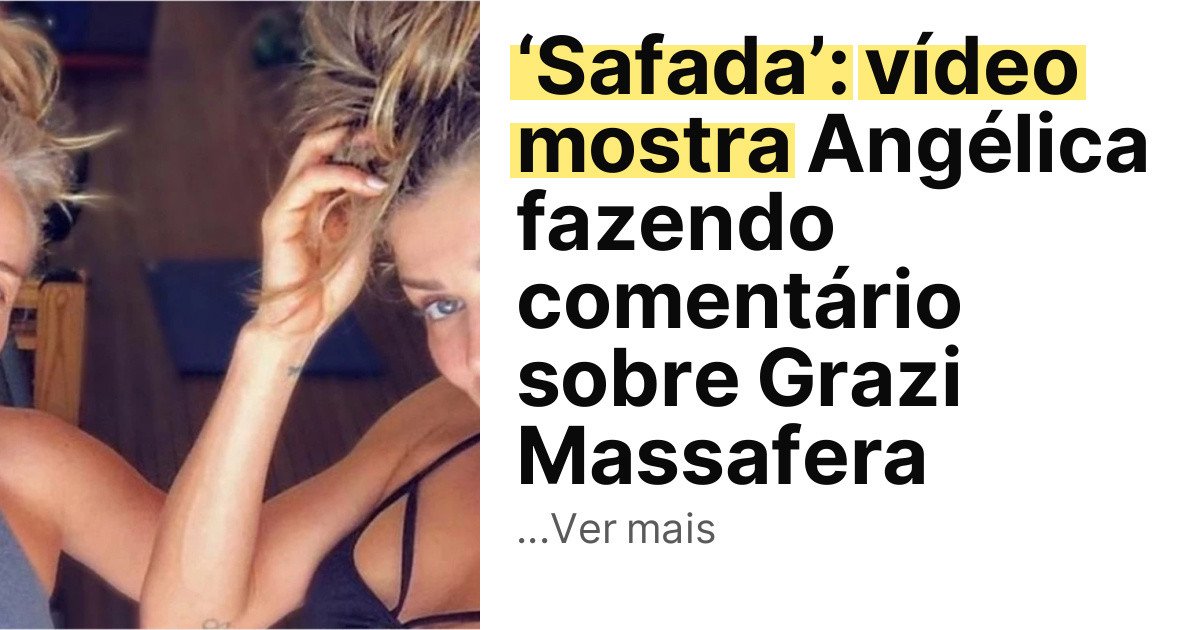 ‘Safada’: vídeo mostra Angélica fazendo comentário sobre Grazi Massafera imagem principal