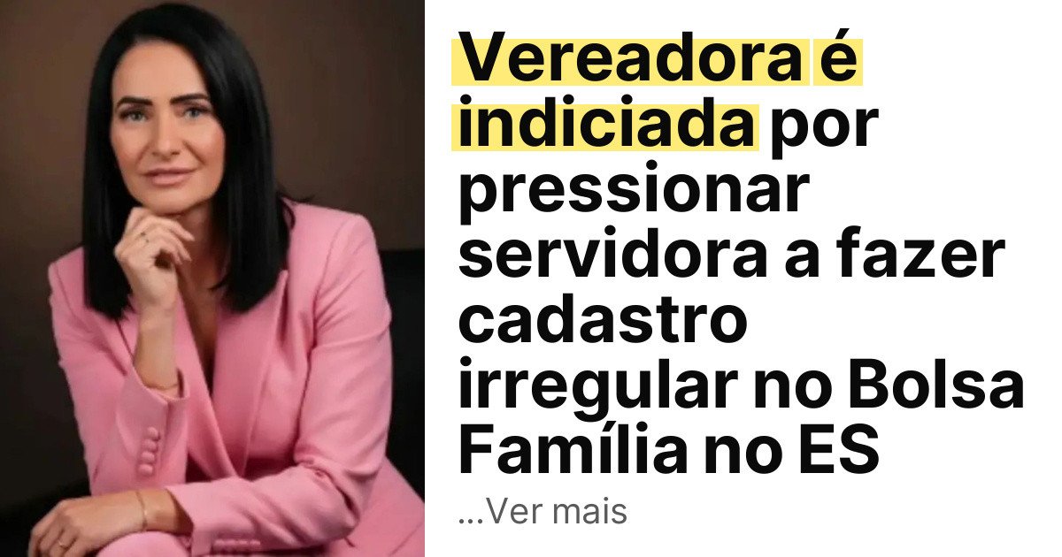 Vereadora é indiciada por pressionar servidora a fazer cadastro irregular no Bolsa Família no ES imagem principal